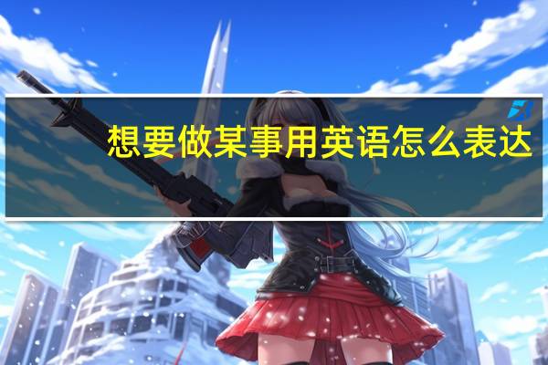 想要做某事用英语怎么表达