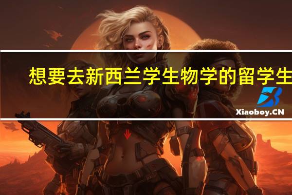 想要去新西兰学生物学的留学生们,可以考虑哪些学校呢