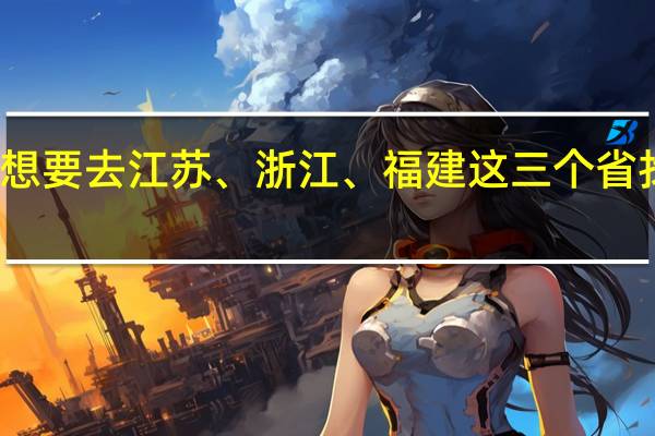想要去江苏、浙江、福建这三个省找工作,感觉哪里比较好