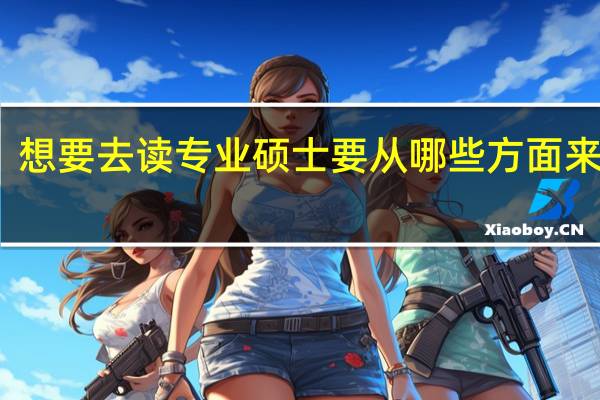 想要去读专业硕士要从哪些方面来考虑