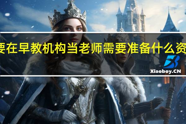 想要在早教机构当老师需要准备什么资格证书吗