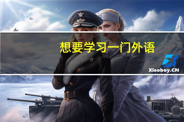 想要学习一门外语,哪种外语比较有用