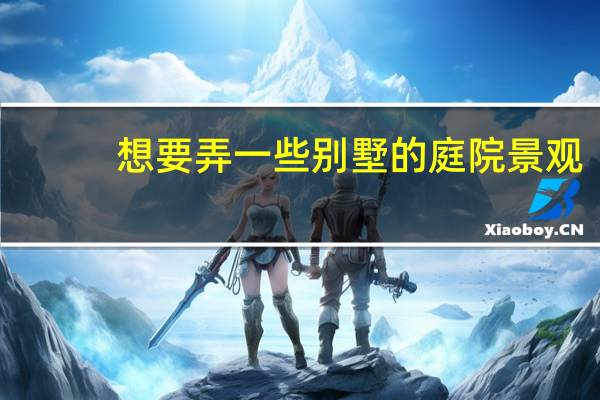 想要弄一些别墅的庭院景观,可以如何弄呢