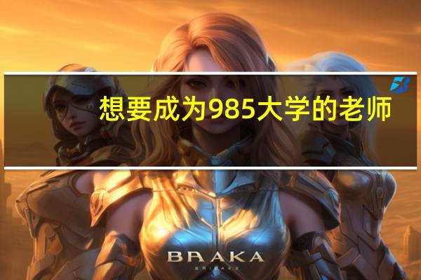 想要成为985大学的老师，需要有哪些资格才可以