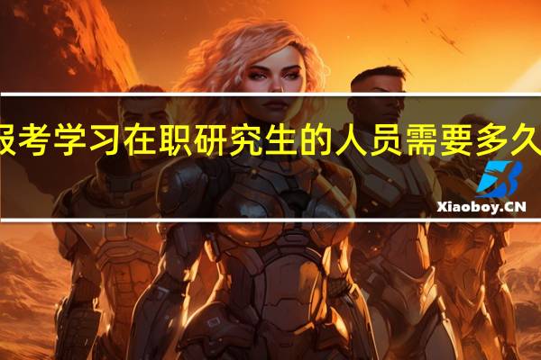 想要报考学习在职研究生的人员需要多久的准备时间