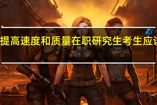 想要提高速度和质量在职研究生考生应该如何答题