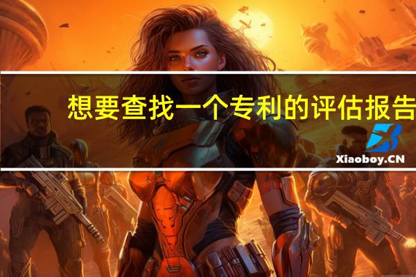 想要查找一个专利的评估报告，可以去哪里