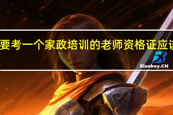 想要考一个家政培训的老师资格证应该怎么做