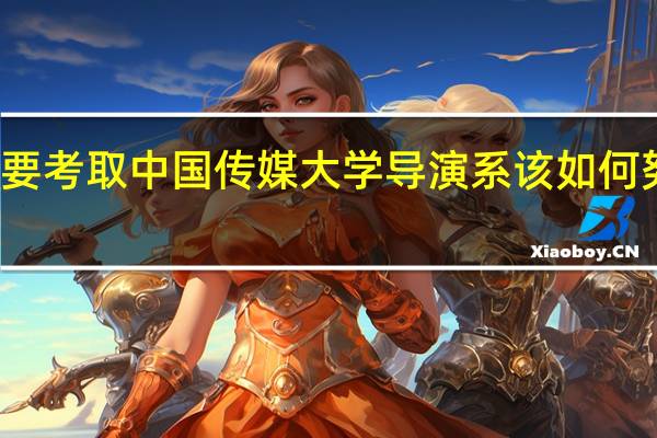 想要考取中国传媒大学导演系该如何努力学习