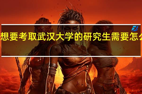 想要考取武汉大学的研究生需要怎么努力