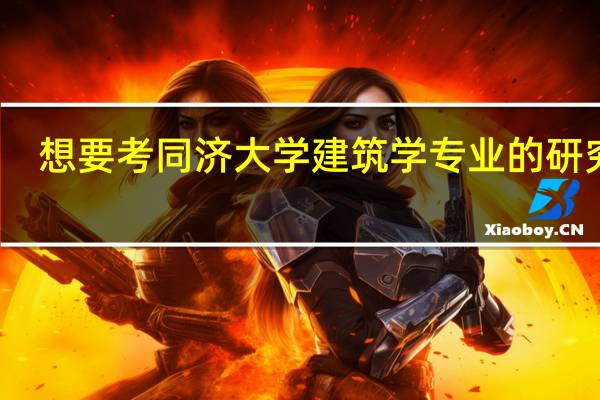 想要考同济大学建筑学专业的研究生,该如何准备