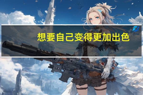 想要自己变得更加出色，该如何努力，让自己变成这样