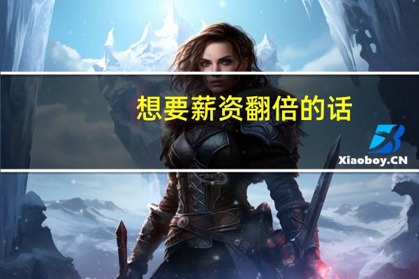 想要薪资翻倍的话，都需要在岗位上做哪些努力