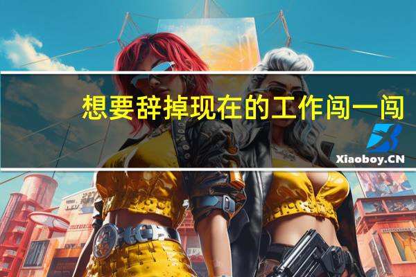 想要辞掉现在的工作闯一闯，大家有什么好的建议吗