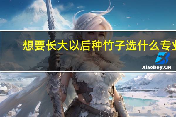 想要长大以后种竹子选什么专业