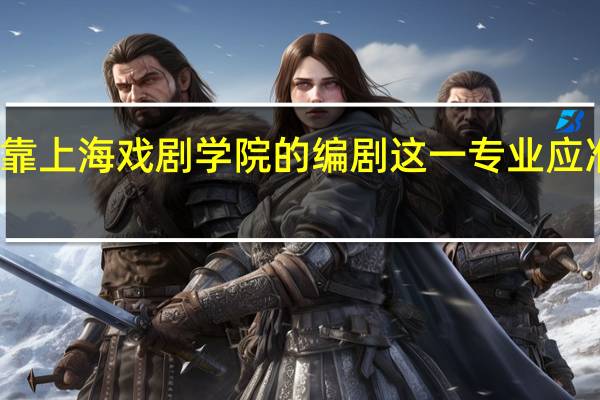 想要靠上海戏剧学院的编剧这一专业应准备些什么