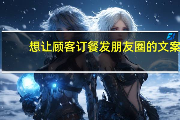 想让顾客订餐发朋友圈的文案