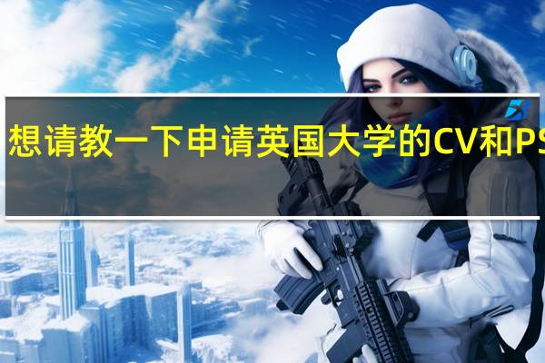 想请教一下申请英国大学的CV和PS问题
