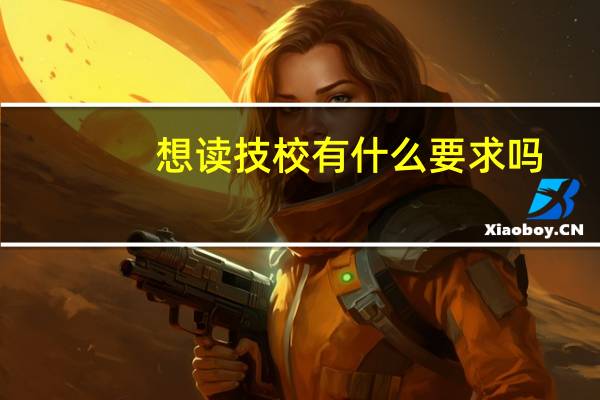 想读技校有什么要求吗