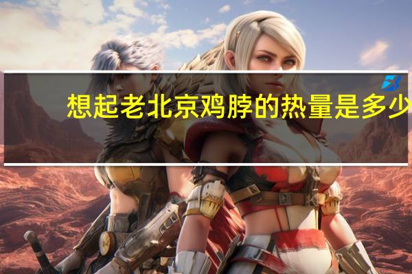 想起 老北京鸡脖的热量是多少
