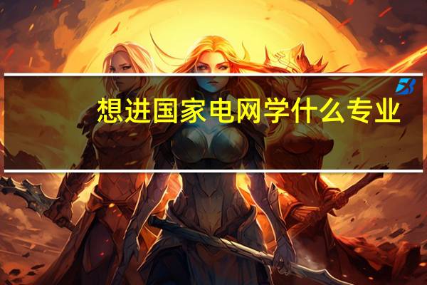 想进国家电网学什么专业