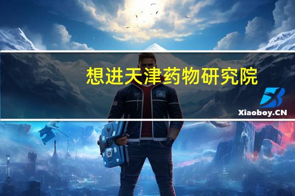 想进天津药物研究院，可是本人重点大学本科毕业，怎么办