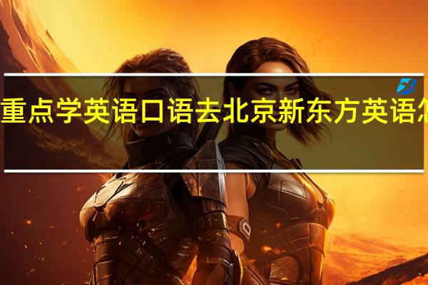 想重点学英语口语去北京新东方英语怎么样啊