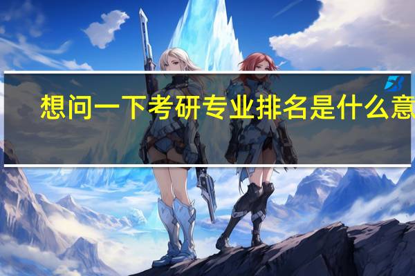 想问一下考研专业排名是什么意思