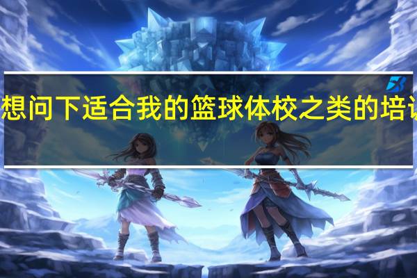 想问下适合我的篮球体校之类的培训机构