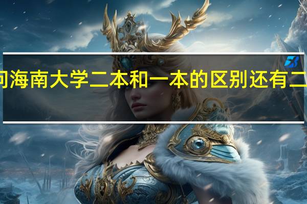 想问 海南大学二本和一本的区别还有二本怎么样