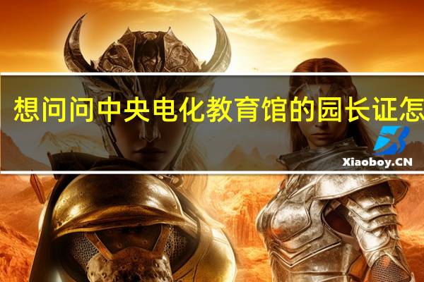 想问问中央电化教育馆的园长证怎么样