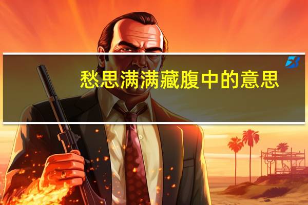 愁思满满藏腹中的意思