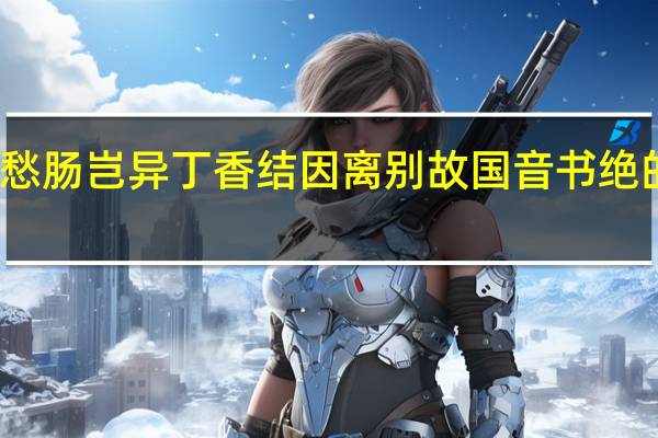 愁肠岂异丁香结因离别故国音书绝的意思