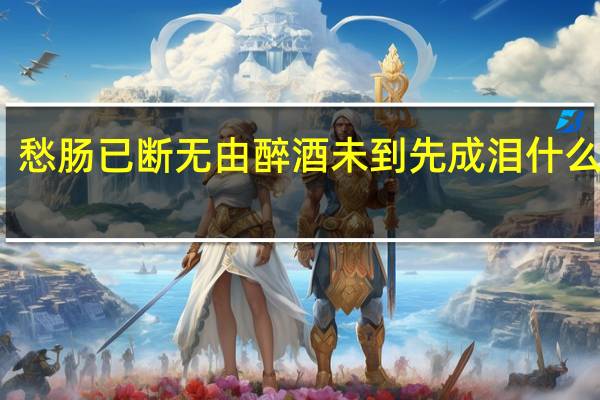 愁肠已断无由醉酒未到先成泪什么意思