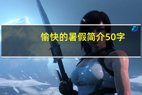 愉快的暑假简介50字(愉快的暑假简介)