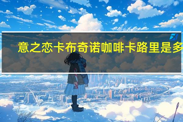 意之恋 卡布奇诺咖啡卡路里是多少