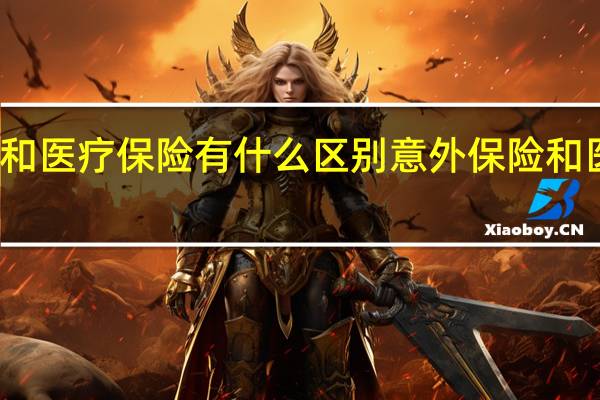 意外保险和医疗保险有什么区别　意外保险和医疗保险一样吗