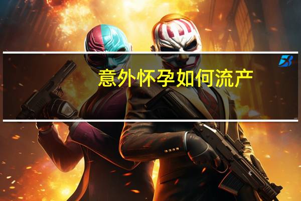 意外怀孕如何流产(怀孕如何流产)