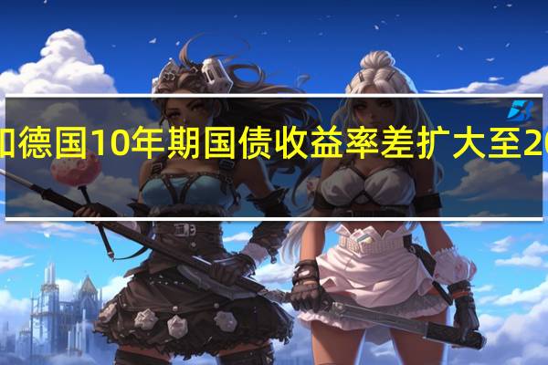 意大利和德国10年期国债收益率差扩大至206个基点以上