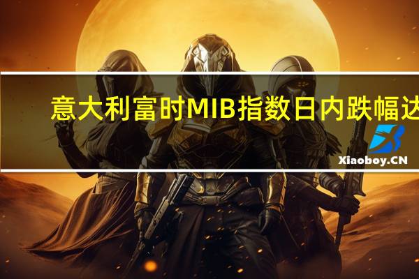 意大利富时MIB指数日内跌幅达1.00%