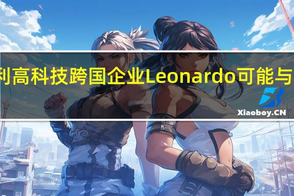 意大利工业部长表示意大利高科技跨国企业Leonardo可能与沙特阿拉伯在太空领域展开合作