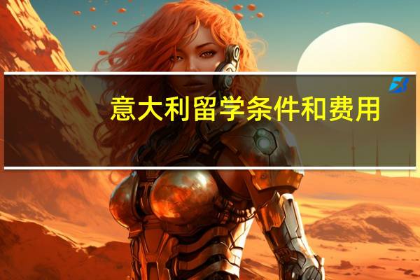 意大利留学条件和费用(意大利留学指南简介)