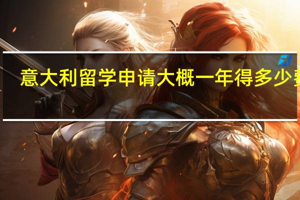 意大利留学申请大概一年得多少费用