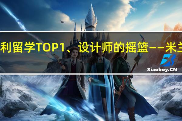 意大利留学TOP1、设计师的摇篮——米兰理工大学