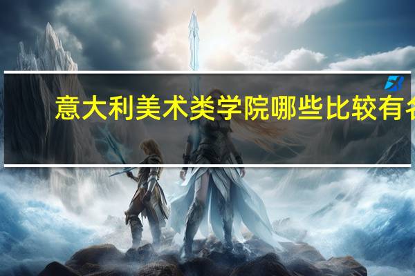 意大利美术类学院哪些比较有名，专业比较好呢