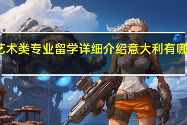 意大利艺术类专业留学详细介绍 意大利有哪些艺术类专业