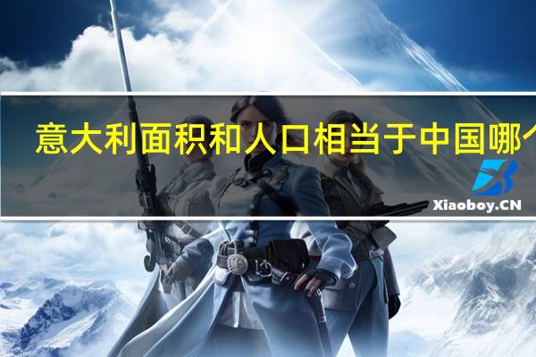 意大利面积和人口相当于中国哪个省