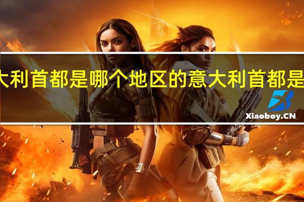 意大利首都是哪个地区的 意大利首都是哪个城市