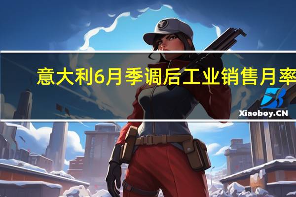 意大利6月季调后工业销售月率 0.4%前值1.50%