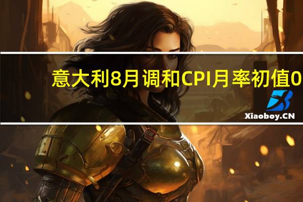意大利8月调和CPI月率初值 0.2%预期0.30%前值-1.50%